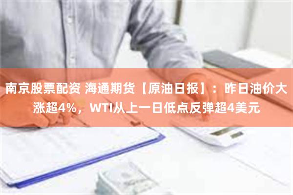 南京股票配资 海通期货【原油日报】：昨日油价大涨超4%，WTI从上一日低点反弹超4美元