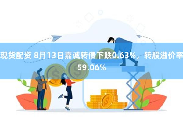 现货配资 8月13日嘉诚转债下跌0.63%，转股溢价率59.06%