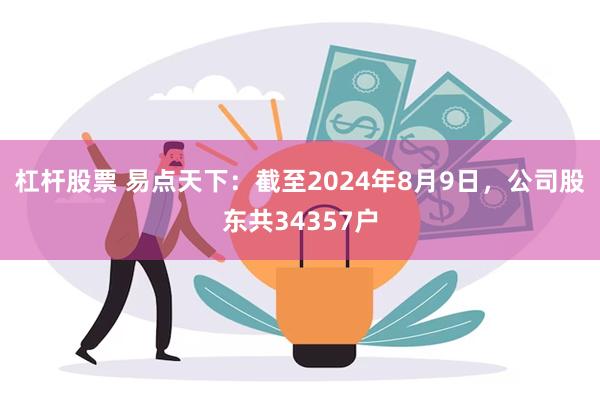 杠杆股票 易点天下：截至2024年8月9日，公司股东共34357户