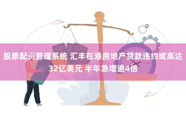 股票配资管理系统 汇丰在港房地产贷款违约或高达32亿美元 半年急增逾4倍