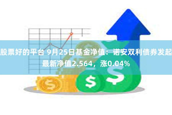 股票好的平台 9月25日基金净值：诺安双利债券发起最新净值2.564，涨0.04%