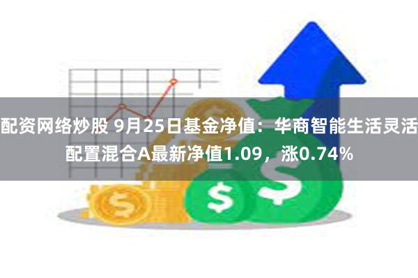 配资网络炒股 9月25日基金净值：华商智能生活灵活配置混合A最新净值1.09，涨0.74%