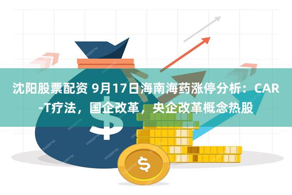 沈阳股票配资 9月17日海南海药涨停分析：CAR-T疗法，国企改革，央企改革概念热股