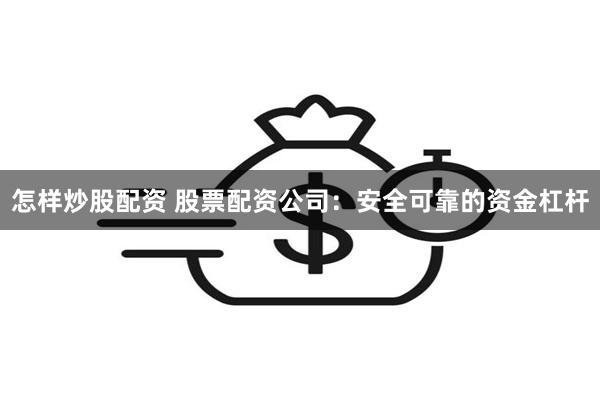 怎样炒股配资 股票配资公司：安全可靠的资金杠杆