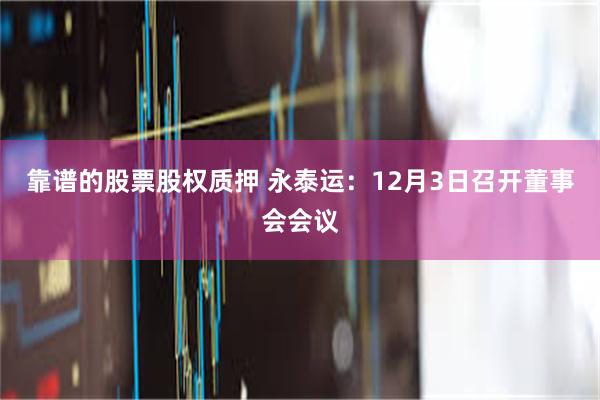 靠谱的股票股权质押 永泰运：12月3日召开董事会会议