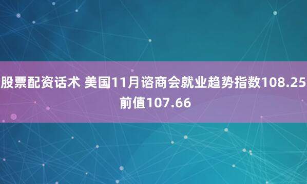 股票配资话术 美国11月谘商会就业趋势指数108.25 前值107.66