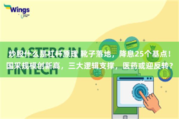 炒股什么是杠杆原理 靴子落地，降息25个基点！国采规模创新高，三大逻辑支撑，医药或迎反转？