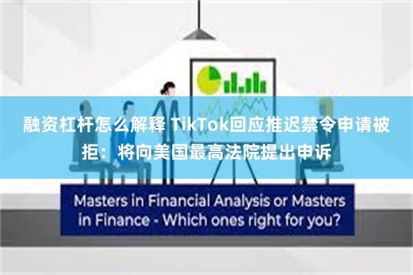 融资杠杆怎么解释 TikTok回应推迟禁令申请被拒：将向美国最高法院提出申诉