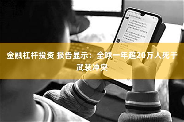 金融杠杆投资 报告显示：全球一年超20万人死于武装冲突