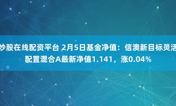 炒股在线配资平台 2月5日基金净值：信澳新目标灵活配置混合A最新净值1.141，涨0.04%