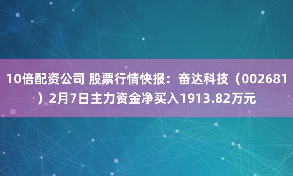 10倍配资公司 股票行情快报：奋达科技（002681）2月7日主力资金净买入1913.82万元