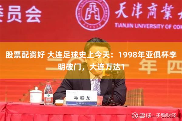 股票配资好 大连足球史上今天：1998年亚俱杯李明破门，大连万达1