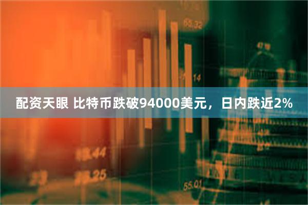 配资天眼 比特币跌破94000美元，日内跌近2%