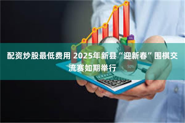 配资炒股最低费用 2025年新县“迎新春”围棋交流赛如期举行