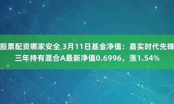 股票配资哪家安全 3月11日基金净值：嘉实时代先锋三年持有混合A最新净值0.6996，涨1.54%