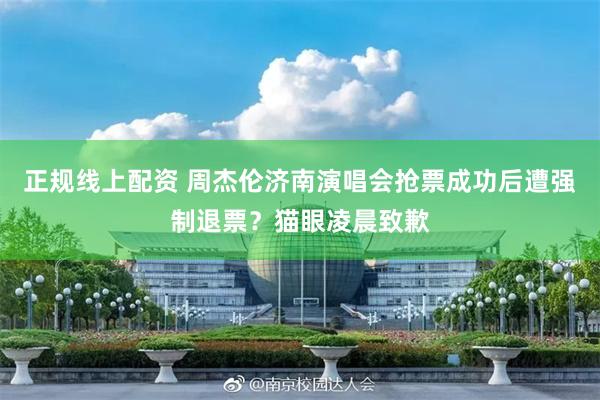 正规线上配资 周杰伦济南演唱会抢票成功后遭强制退票？猫眼凌晨致歉