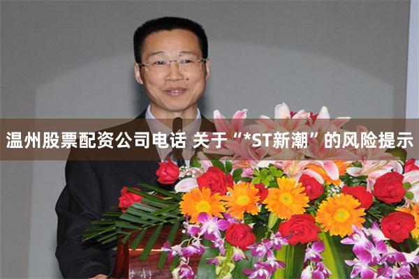 温州股票配资公司电话 关于“*ST新潮”的风险提示